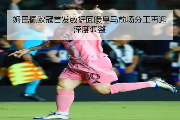 姆巴佩欧冠首发数据回暖皇马前场分工再迎深度调整