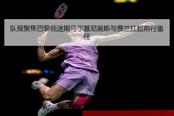 队报聚焦巴黎低迷期马尔基尼奥斯与费兰扛起前行重任