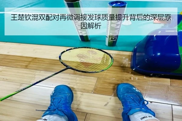 王楚钦混双配对再微调接发球质量提升背后的深层原因解析